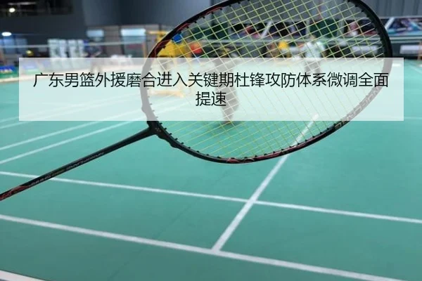 广东男篮外援磨合进入关键期杜锋攻防体系微调全面提速