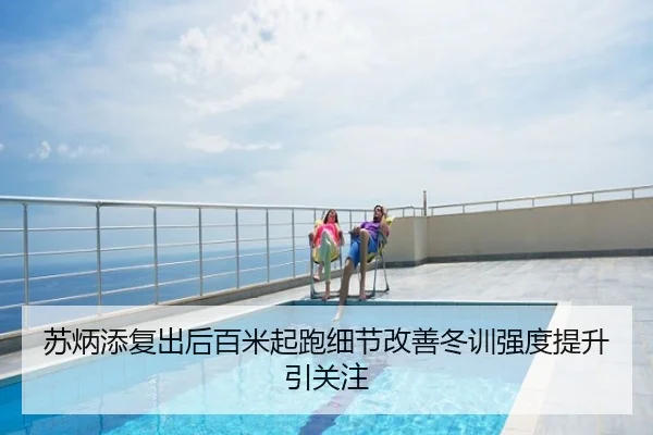 苏炳添复出后百米起跑细节改善冬训强度提升引关注